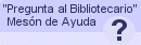 Pregunta al bibliotecario: Ir a nuestro Mesón de Ayuda para preguntas, manuales, guías, etc. ...